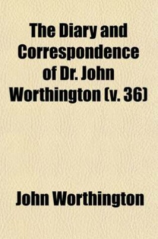 Cover of The Diary and Correspondence of Dr. John Worthington (V. 36)