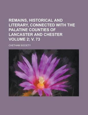 Book cover for Remains, Historical and Literary, Connected with the Palatine Counties of Lancaster and Chester Volume 2; V. 73