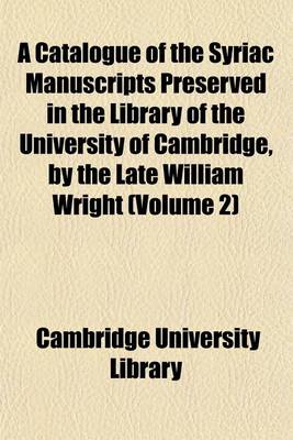 Book cover for A Catalogue of the Syriac Manuscripts Preserved in the Library of the University of Cambridge, by the Late William Wright (Volume 2)