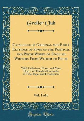 Book cover for Catalogue of Original and Early Editions of Some of the Poetical and Prose Works of English Writers from Wither to Prior, Vol. 1 of 3