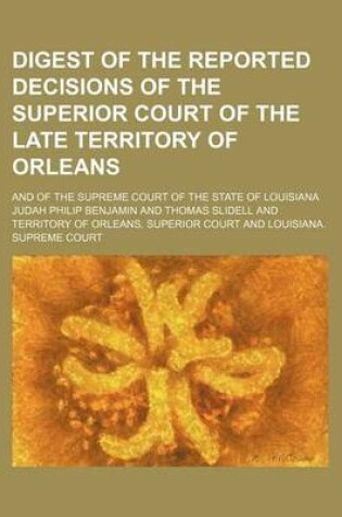 Cover of Digest of the Reported Decisions of the Superior Court of the Late Territory of Orleans; And of the Supreme Court of the State of Louisiana