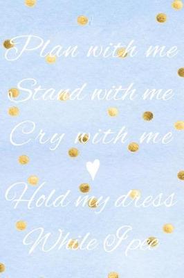 Book cover for Plan With Me, Stand With Me, Cry With Me, Hold My Dress While I Pee