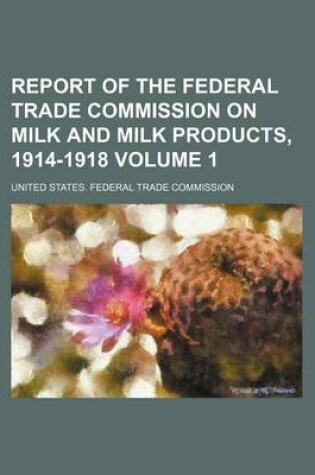 Cover of Report of the Federal Trade Commission on Milk and Milk Products, 1914-1918 Volume 1