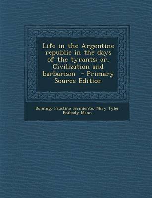 Book cover for Life in the Argentine Republic in the Days of the Tyrants; Or, Civilization and Barbarism - Primary Source Edition