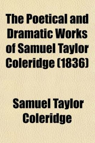 Cover of The Poetical and Dramatic Works of Samuel Taylor Coleridge; With a Life of the Author