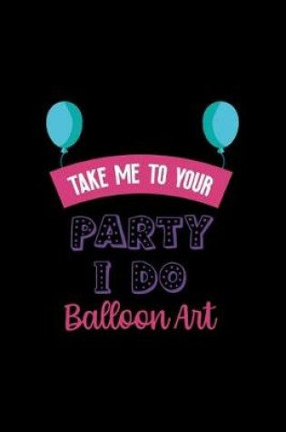 Cover of Take Me To Your Party I Do Balloon Art