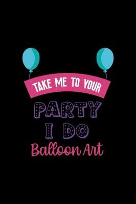 Book cover for Take Me To Your Party I Do Balloon Art
