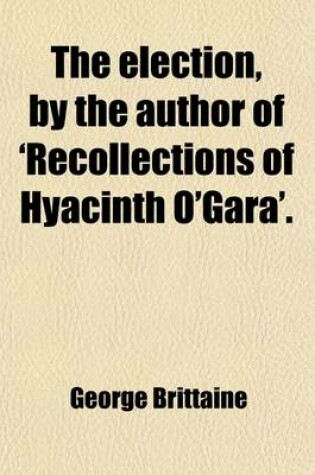 Cover of The Election, by the Author of 'Recollections of Hyacinth O'Gara'.