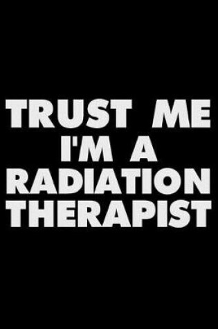 Cover of Trust Me I'm a Radiation Therapist