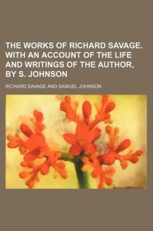 Cover of The Works of Richard Savage. with an Account of the Life and Writings of the Author, by S. Johnson