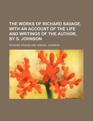 Book cover for The Works of Richard Savage. with an Account of the Life and Writings of the Author, by S. Johnson