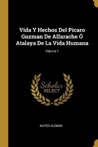 Cover of Vida Y Hechos Del P�caro Guzman De Alfarache � Atalaya De La Vida Humana; Volume 1