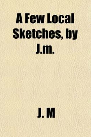 Cover of A Few Local Sketches, by J.M.