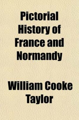 Cover of Pictorial History of France and Normandy; From the Earliest Period to the Present Time. with a Full Account of the Revolution and of the Several Rebellions of 1848