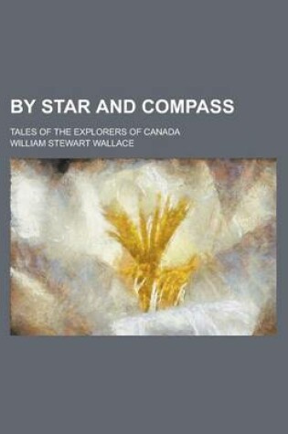 Cover of By Star and Compass; Tales of the Explorers of Canada