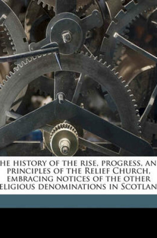 Cover of The History of the Rise, Progress, and Principles of the Relief Church, Embracing Notices of the Other Religious Denominations in Scotland