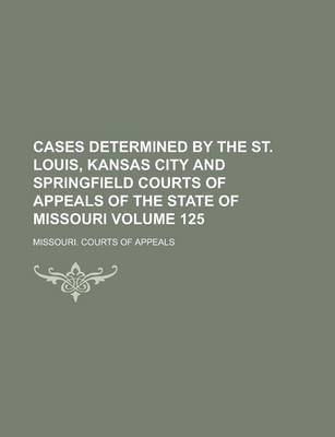 Book cover for Cases Determined by the St. Louis, Kansas City and Springfield Courts of Appeals of the State of Missouri Volume 125