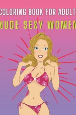Cover of Nude Sexy Women Coloring Book For Adults