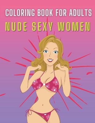 Book cover for Nude Sexy Women Coloring Book For Adults