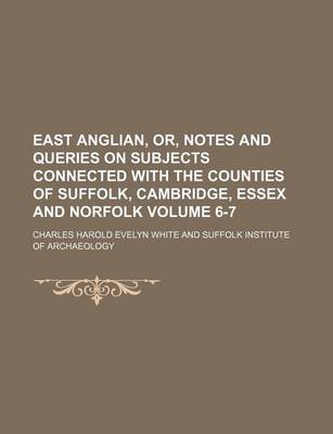 Book cover for East Anglian, Or, Notes and Queries on Subjects Connected with the Counties of Suffolk, Cambridge, Essex and Norfolk Volume 6-7