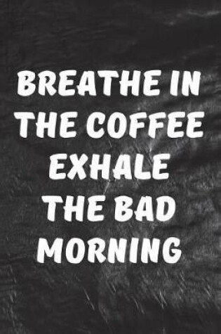 Cover of Breathe In The Coffee, Exhale The Bad Morning