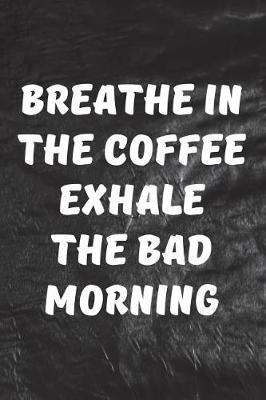 Book cover for Breathe In The Coffee, Exhale The Bad Morning