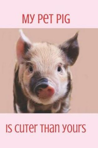 Cover of My Pet Pig Is Cuter Than Yours