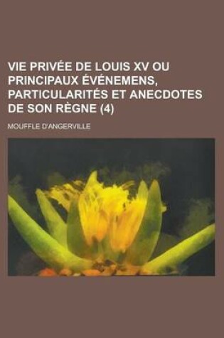 Cover of Vie Privee de Louis XV Ou Principaux Evenemens, Particularites Et Anecdotes de Son Regne (4)