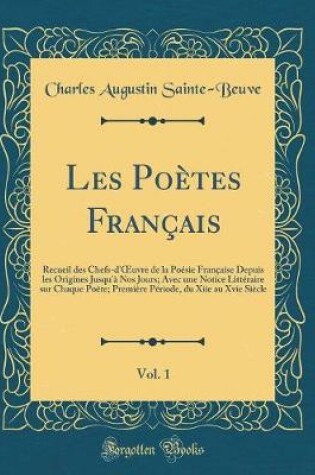 Cover of Les Poètes Français, Vol. 1: Recueil des Chefs-d'uvre de la Poésie Française Depuis les Origines Jusqu'à Nos Jours; Avec une Notice Littéraire sur Chaque Poète; Première Période, du Xiie au Xvie Siècle (Classic Reprint)