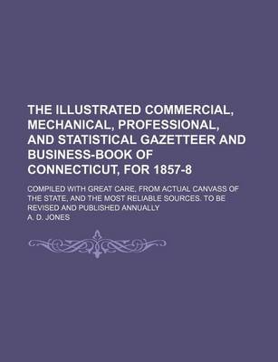 Book cover for The Illustrated Commercial, Mechanical, Professional, and Statistical Gazetteer and Business-Book of Connecticut, for 1857-8; Compiled with Great Care, from Actual Canvass of the State, and the Most Reliable Sources. to Be Revised and Published Annually