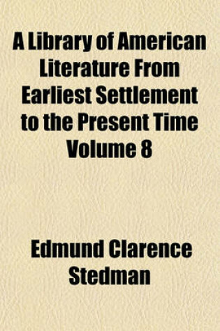 Cover of A Library of American Literature from Earliest Settlement to the Present Time Volume 8