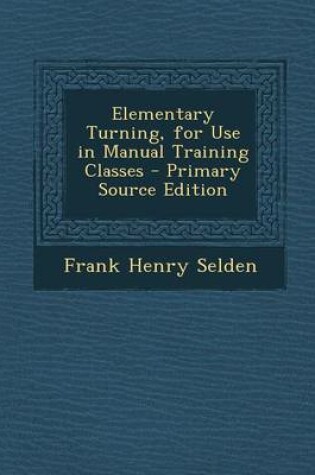 Cover of Elementary Turning, for Use in Manual Training Classes - Primary Source Edition