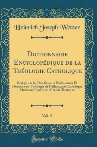 Cover of Dictionnaire Encyclopédique de la Théologie Catholique, Vol. 9: Rédigé par les Plus Savants Professeures Et Docteurs en Théologie de lAllemagne Catholique Moderne; Flaminius-Grande-Bretagne (Classic Reprint)