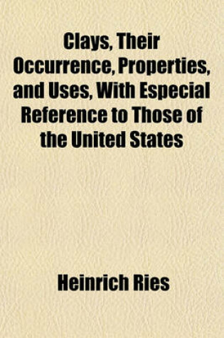 Cover of Clays, Their Occurrence, Properties, and Uses, with Especial Reference to Those of the United States