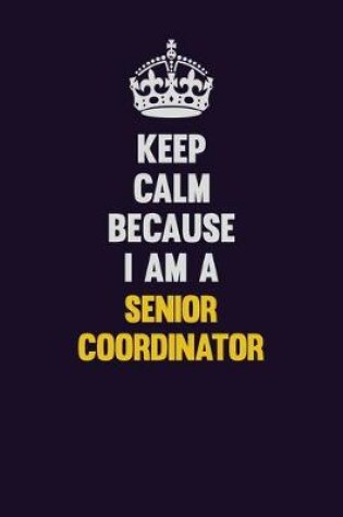 Cover of Keep Calm Because I Am A Senior Coordinator