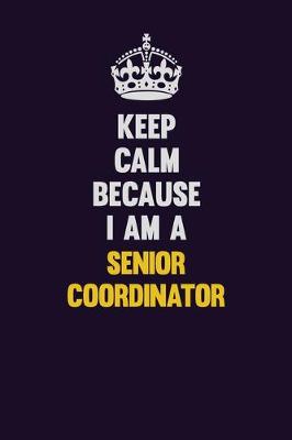 Book cover for Keep Calm Because I Am A Senior Coordinator