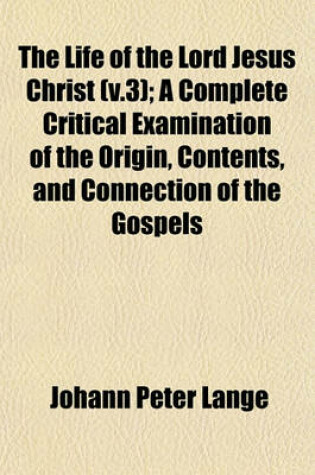 Cover of The Life of the Lord Jesus Christ (V.3); A Complete Critical Examination of the Origin, Contents, and Connection of the Gospels