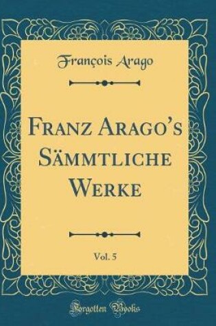 Cover of Franz Arago's Sämmtliche Werke, Vol. 5 (Classic Reprint)