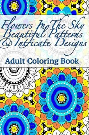 Cover of Flowers In The Sky Beautiful Patterns & Intricate Designs Adult Coloring Book