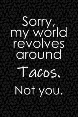 Cover of Sorry, My World Revolves Around Tacos. Not You.