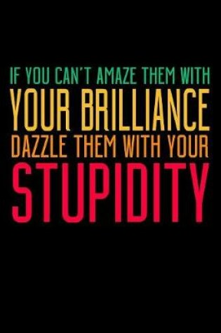 Cover of If You Can't Amaze Them With Your Brilliance Dazzle Them With Your Stupidity