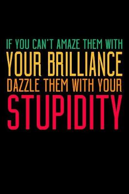 Book cover for If You Can't Amaze Them With Your Brilliance Dazzle Them With Your Stupidity