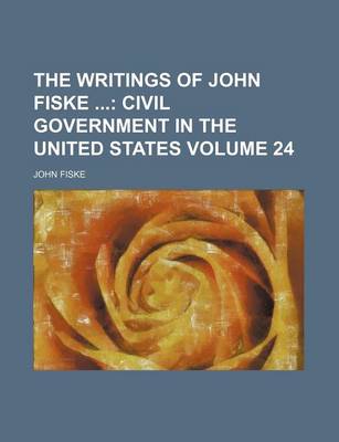 Book cover for The Writings of John Fiske Volume 24; Civil Government in the United States