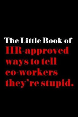 Cover of The Little Book of HR-Approved Ways to Tell Co-Workers They're Stupid