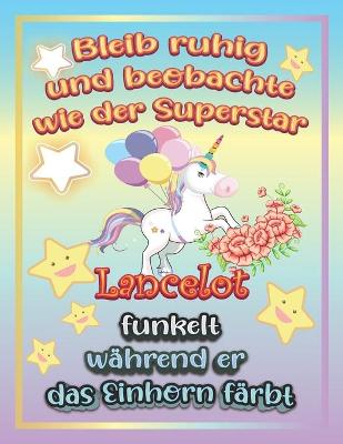 Book cover for Bleib ruhig und beobachte wie Superstar Lancelot funkelt während sie das Einhorn färbt