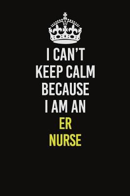 Book cover for I Can�t Keep Calm Because I Am An ER nurse