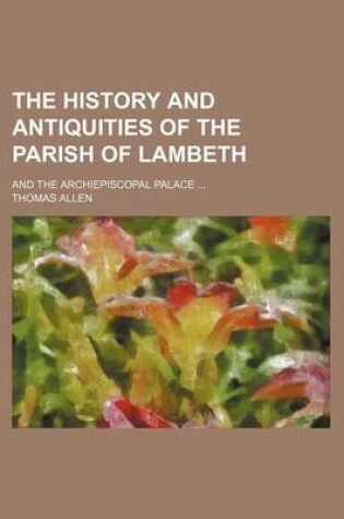 Cover of The History and Antiquities of the Parish of Lambeth; And the Archiepiscopal Palace