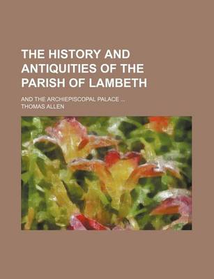 Book cover for The History and Antiquities of the Parish of Lambeth; And the Archiepiscopal Palace