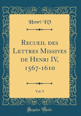 Book cover for Recueil Des Lettres Missives de Henri IV, 1567-1610, Vol. 9 (Classic Reprint)