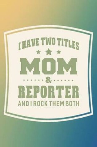 Cover of I Have Two Titles Mom & Reporter And I Rock Them Both